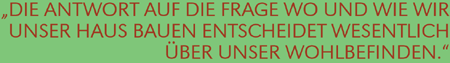 Die Antwort auf die Frage wo und wie wir unser Haus bauen entscheidet wesentlich über unser Wohlbefinden